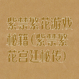 紫禁繁花游戏秘籍(紫禁繁花宫廷秘传)