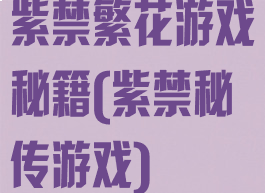 紫禁繁花游戏秘籍(紫禁秘传游戏)