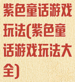 紫色童话游戏玩法(紫色童话游戏玩法大全)