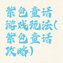 紫色童话游戏玩法(紫色童话攻略)