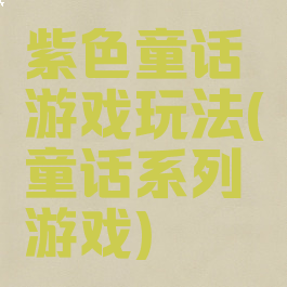 紫色童话游戏玩法(童话系列游戏)