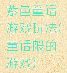 紫色童话游戏玩法(童话般的游戏)