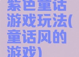 紫色童话游戏玩法(童话风的游戏)