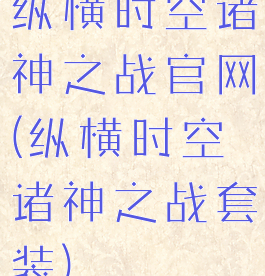 纵横时空诸神之战官网(纵横时空诸神之战套装)