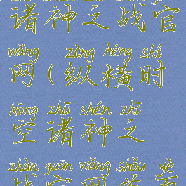 纵横时空诸神之战官网(纵横时空诸神之战官网首页)