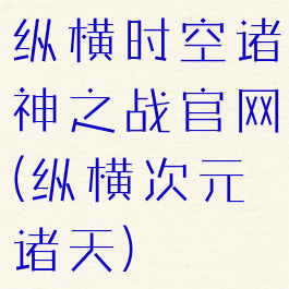纵横时空诸神之战官网(纵横次元诸天)