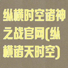 纵横时空诸神之战官网(纵横诸天时空)