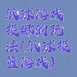 纸球游戏投掷的玩法(纸球投篮游戏)