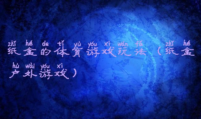 纸盒的体育游戏玩法(纸盒户外游戏)
