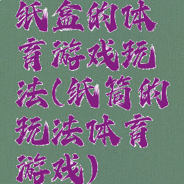 纸盒的体育游戏玩法(纸筒的玩法体育游戏)