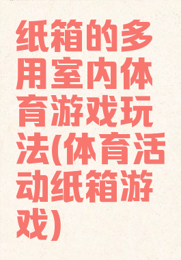 纸箱的多用室内体育游戏玩法(体育活动纸箱游戏)