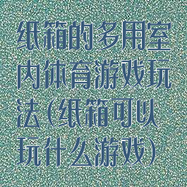 纸箱的多用室内体育游戏玩法(纸箱可以玩什么游戏)