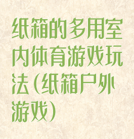 纸箱的多用室内体育游戏玩法(纸箱户外游戏)