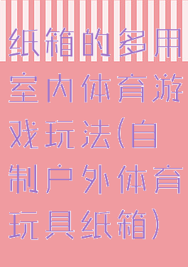 纸箱的多用室内体育游戏玩法(自制户外体育玩具纸箱)