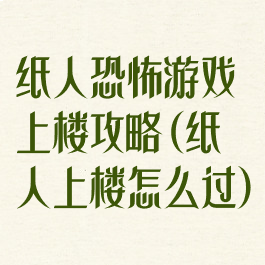 纸人恐怖游戏上楼攻略(纸人上楼怎么过)