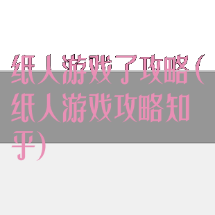 纸人游戏了攻略(纸人游戏攻略知乎)