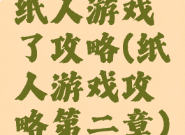 纸人游戏了攻略(纸人游戏攻略第二章)