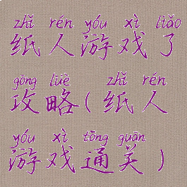 纸人游戏了攻略(纸人游戏通关)