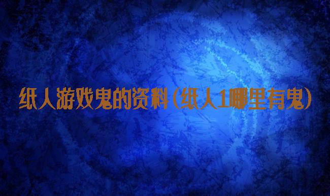 纸人游戏鬼的资料(纸人1哪里有鬼)