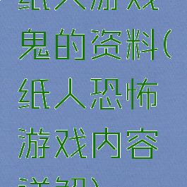 纸人游戏鬼的资料(纸人恐怖游戏内容详解)