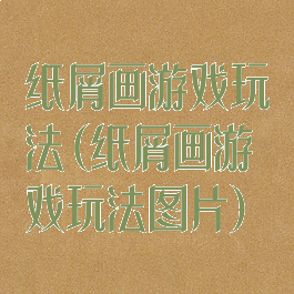 纸屑画游戏玩法(纸屑画游戏玩法图片)