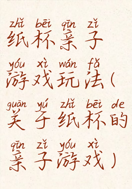 纸杯亲子游戏玩法(关于纸杯的亲子游戏)