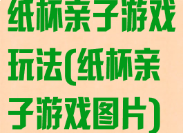 纸杯亲子游戏玩法(纸杯亲子游戏图片)