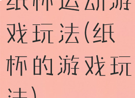 纸杯运动游戏玩法(纸杯的游戏玩法)