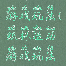 纸杯运动游戏玩法(纸杯运动游戏玩法视频)