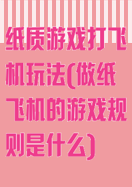 纸质游戏打飞机玩法(做纸飞机的游戏规则是什么)