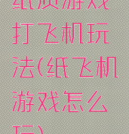 纸质游戏打飞机玩法(纸飞机游戏怎么玩)