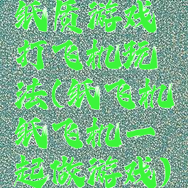 纸质游戏打飞机玩法(纸飞机纸飞机一起做游戏)