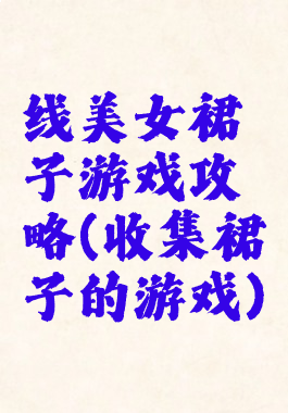 线美女裙子游戏攻略(收集裙子的游戏)