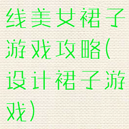 线美女裙子游戏攻略(设计裙子游戏)