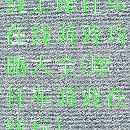 线上摩托车在线游戏攻略大全(摩托车游戏在线玩)