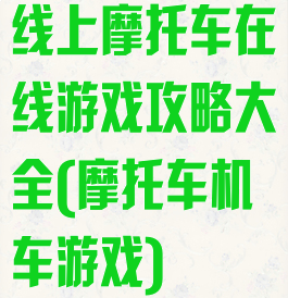 线上摩托车在线游戏攻略大全(摩托车机车游戏)
