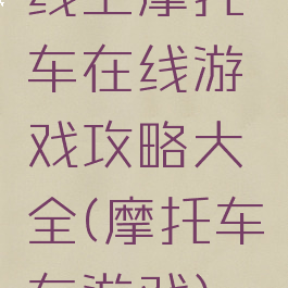 线上摩托车在线游戏攻略大全(摩托车车游戏)