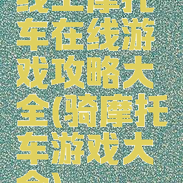 线上摩托车在线游戏攻略大全(骑摩托车游戏大全)