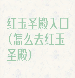 红玉圣殿入口(怎么去红玉圣殿)