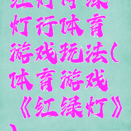 红灯停绿灯行体育游戏玩法(体育游戏《红绿灯》)