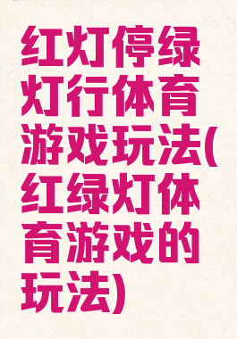 红灯停绿灯行体育游戏玩法(红绿灯体育游戏的玩法)
