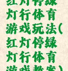 红灯停绿灯行体育游戏玩法(红灯停绿灯行体育游戏教案)