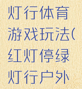 红灯停绿灯行体育游戏玩法(红灯停绿灯行户外游戏)