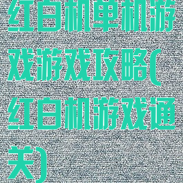 红白机单机游戏游戏攻略(红白机游戏通关)