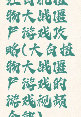 红白机植物大战僵尸游戏攻略(大白植物大战僵尸游戏的游戏视频全部)