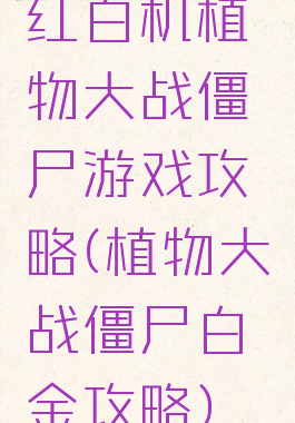 红白机植物大战僵尸游戏攻略(植物大战僵尸白金攻略)