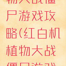 红白机植物大战僵尸游戏攻略(红白机植物大战僵尸游戏攻略大全)