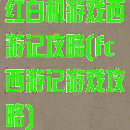 红白机游戏西游记攻略(fc西游记游戏攻略)