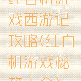 红白机游戏西游记攻略(红白机游戏秘籍大全)