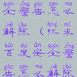 红米百度安全警告怎么解除(红米百度安全警告怎么解除关闭)